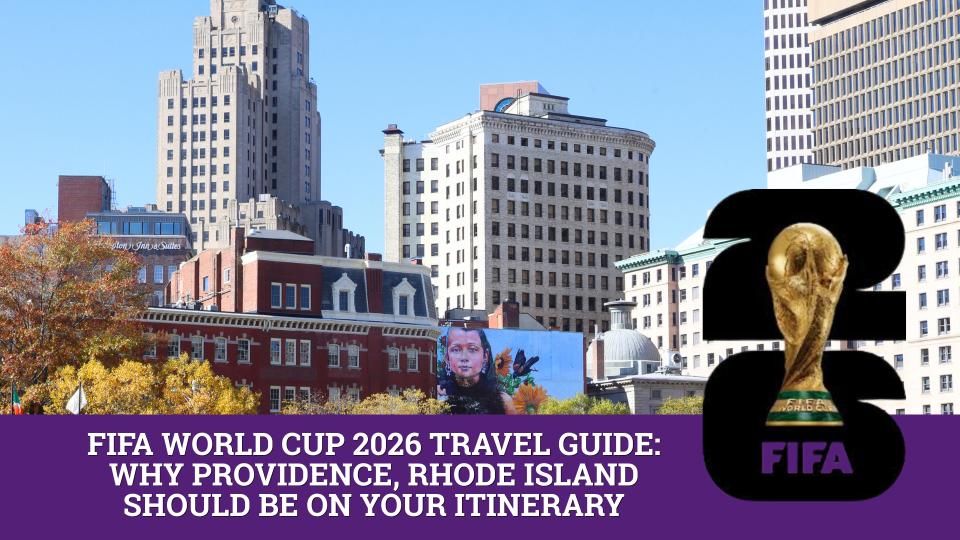 FIFA World Cup 2026 Travel Guide: Why Providence, Rhode Island Should Be on Your Itinerary